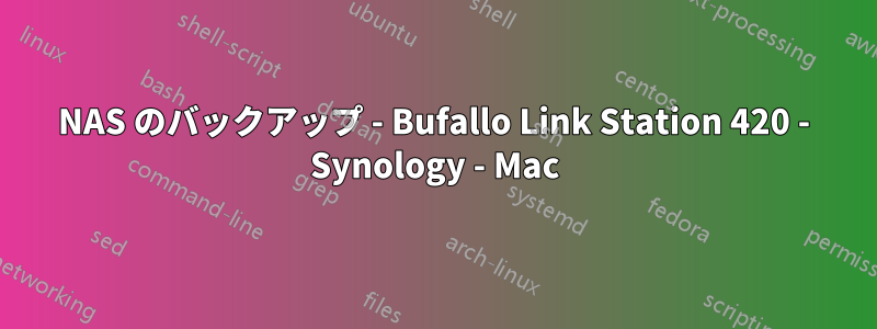 NAS のバックアップ - Bufallo Link Station 420 - Synology - Mac