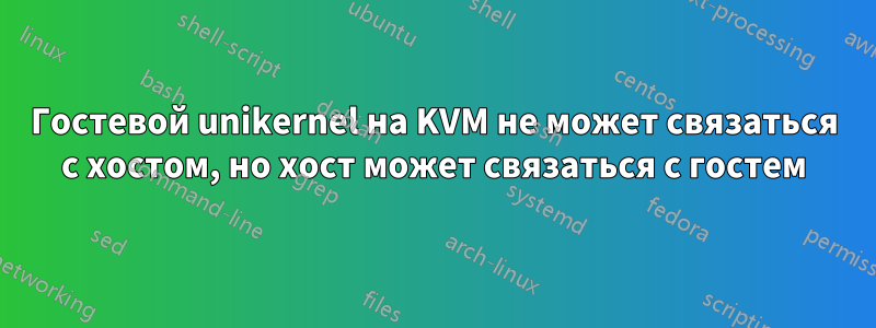 Гостевой unikernel на KVM не может связаться с хостом, но хост может связаться с гостем