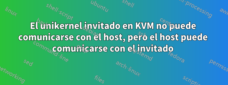 El unikernel invitado en KVM no puede comunicarse con el host, pero el host puede comunicarse con el invitado