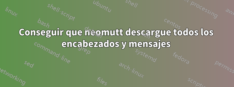 Conseguir que neomutt descargue todos los encabezados y mensajes