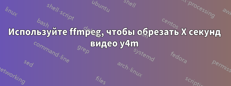 Используйте ffmpeg, чтобы обрезать X секунд видео y4m