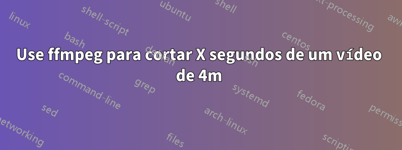 Use ffmpeg para cortar X segundos de um vídeo de 4m