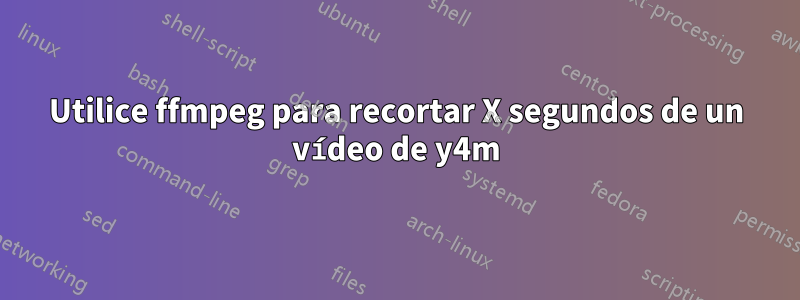 Utilice ffmpeg para recortar X segundos de un vídeo de y4m