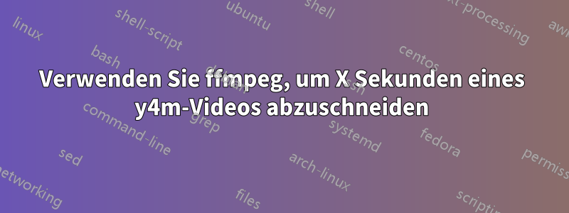 Verwenden Sie ffmpeg, um X Sekunden eines y4m-Videos abzuschneiden