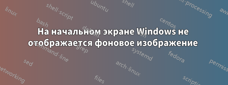 На начальном экране Windows не отображается фоновое изображение