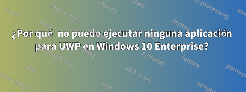 ¿Por qué no puedo ejecutar ninguna aplicación para UWP en Windows 10 Enterprise?