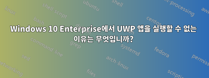 Windows 10 Enterprise에서 UWP 앱을 실행할 수 없는 이유는 무엇입니까?