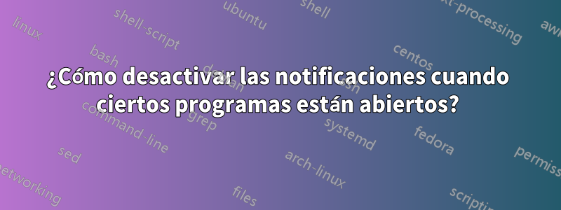 ¿Cómo desactivar las notificaciones cuando ciertos programas están abiertos?