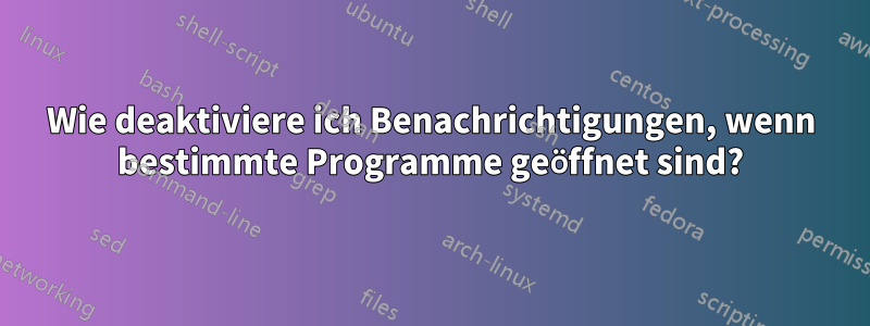 Wie deaktiviere ich Benachrichtigungen, wenn bestimmte Programme geöffnet sind?