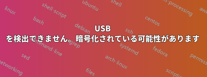 USB を検出できません。暗号化されている可能性があります