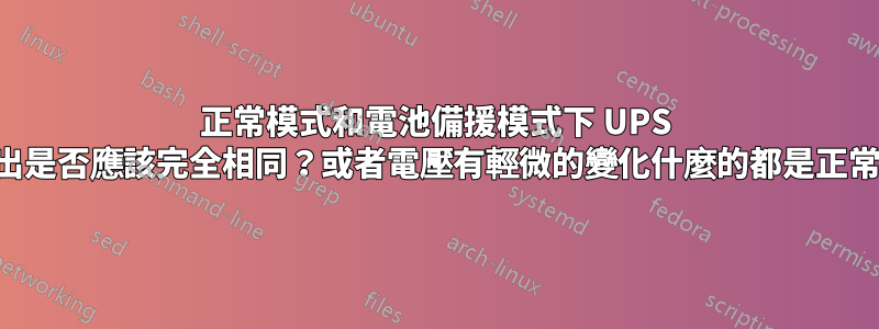 正常模式和電池備援模式下 UPS 的輸出是否應該完全相同？或者電壓有輕微的變化什麼的都是正常的？