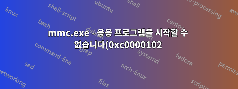 mmc.exe - 응용 프로그램을 시작할 수 없습니다(0xc0000102)