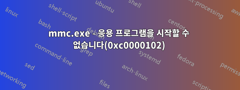 mmc.exe - 응용 프로그램을 시작할 수 없습니다(0xc0000102)