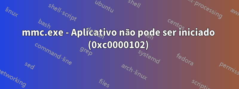 mmc.exe - Aplicativo não pode ser iniciado (0xc0000102)