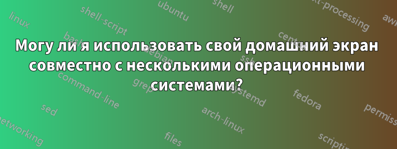 Могу ли я использовать свой домашний экран совместно с несколькими операционными системами?