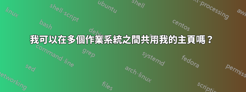 我可以在多個作業系統之間共用我的主頁嗎？