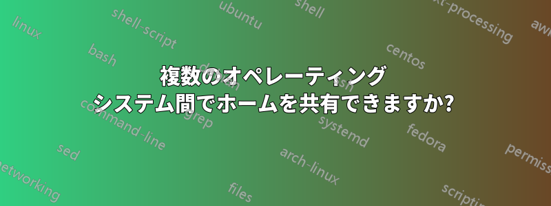 複数のオペレーティング システム間でホームを共有できますか?