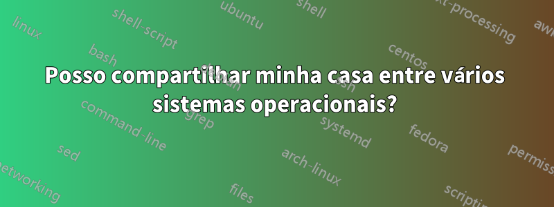 Posso compartilhar minha casa entre vários sistemas operacionais?