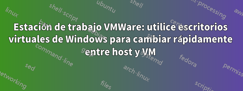 Estación de trabajo VMWare: utilice escritorios virtuales de Windows para cambiar rápidamente entre host y VM