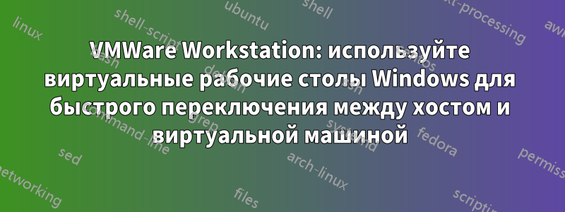 VMWare Workstation: используйте виртуальные рабочие столы Windows для быстрого переключения между хостом и виртуальной машиной