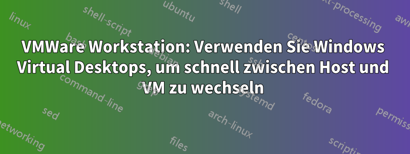 VMWare Workstation: Verwenden Sie Windows Virtual Desktops, um schnell zwischen Host und VM zu wechseln