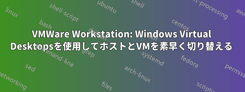 VMWare Workstation: Windows Virtual Desktopsを使用してホストとVMを素早く切り替える