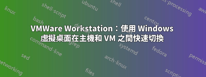 VMWare Workstation：使用 Windows 虛擬桌面在主機和 VM 之間快速切換