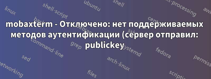 mobaxterm - Отключено: нет поддерживаемых методов аутентификации (сервер отправил: publickey)
