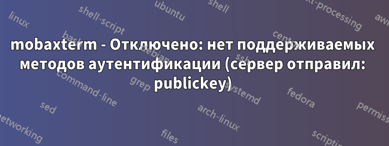 mobaxterm - Отключено: нет поддерживаемых методов аутентификации (сервер отправил: publickey)