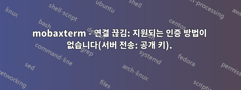 mobaxterm - 연결 끊김: 지원되는 인증 방법이 없습니다(서버 전송: 공개 키).