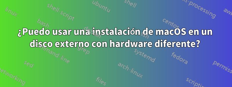 ¿Puedo usar una instalación de macOS en un disco externo con hardware diferente?