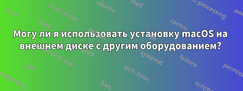 Могу ли я использовать установку macOS на внешнем диске с другим оборудованием?