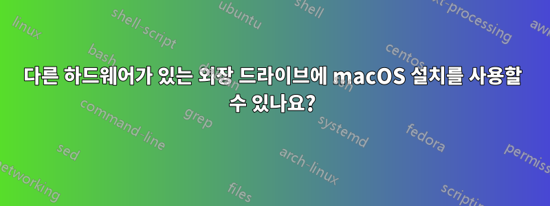 다른 하드웨어가 있는 외장 드라이브에 macOS 설치를 사용할 수 있나요?