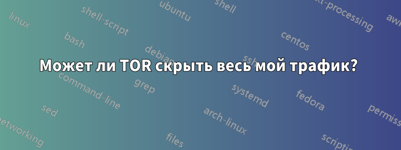 Может ли TOR скрыть весь мой трафик?