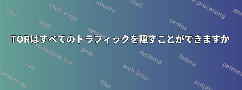 TORはすべてのトラフィックを隠すことができますか