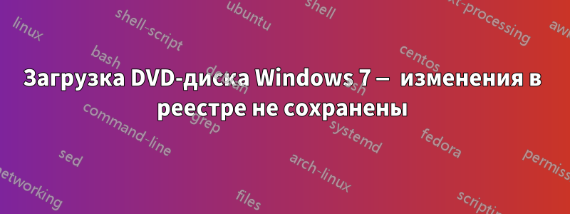 Загрузка DVD-диска Windows 7 — изменения в реестре не сохранены