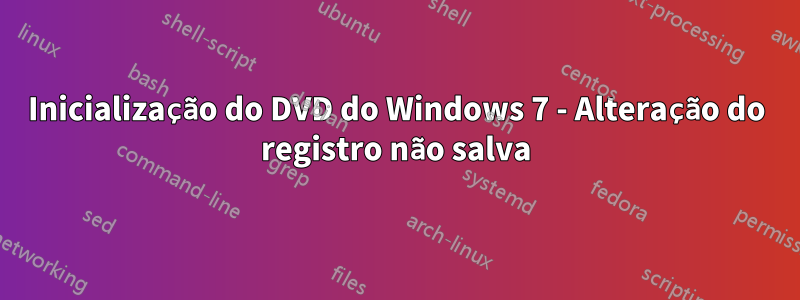 Inicialização do DVD do Windows 7 - Alteração do registro não salva