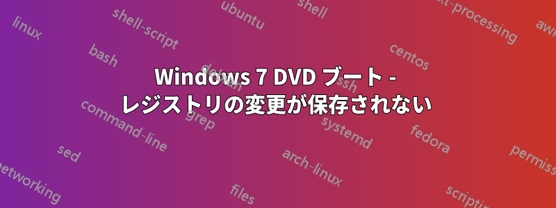 Windows 7 DVD ブート - レジストリの変更が保存されない