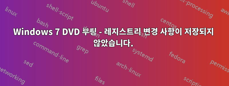 Windows 7 DVD 부팅 - 레지스트리 변경 사항이 저장되지 않았습니다.