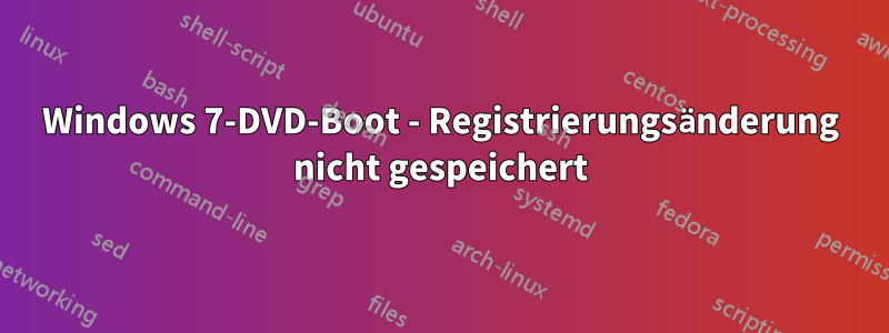 Windows 7-DVD-Boot - Registrierungsänderung nicht gespeichert