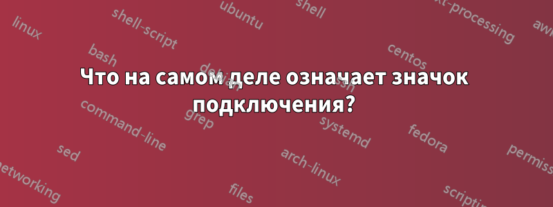 Что на самом деле означает значок подключения?