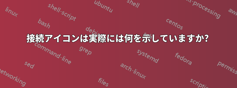 接続アイコンは実際には何を示していますか?