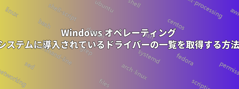 Windows オペレーティング システムに導入されているドライバーの一覧を取得する方法