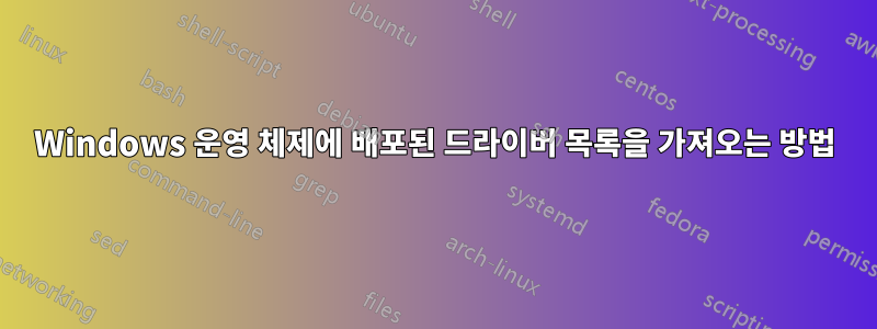 Windows 운영 체제에 배포된 드라이버 목록을 가져오는 방법