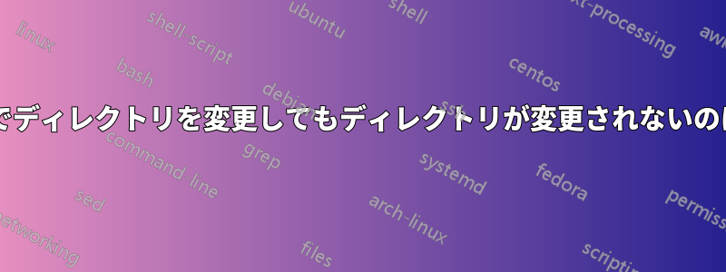 スクリプト内でディレクトリを変更してもディレクトリが変更されないのはなぜですか?