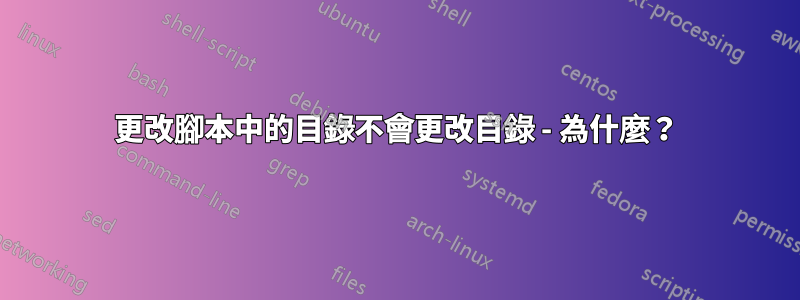 更改腳本中的目錄不會更改目錄 - 為什麼？