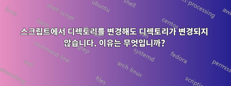 스크립트에서 디렉토리를 변경해도 디렉토리가 변경되지 않습니다. 이유는 무엇입니까?