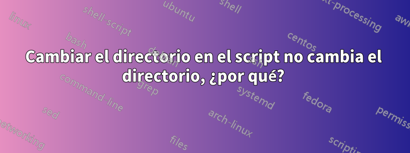 Cambiar el directorio en el script no cambia el directorio, ¿por qué?