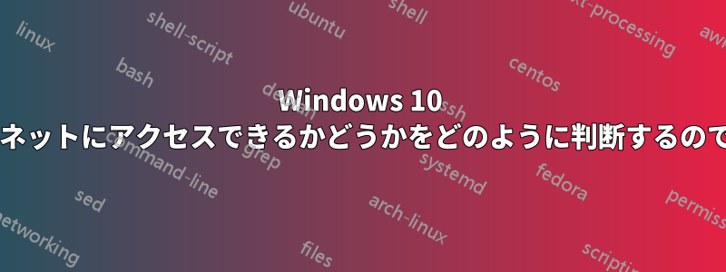 Windows 10 はインターネットにアクセスできるかどうかをどのように判断するのでしょうか?