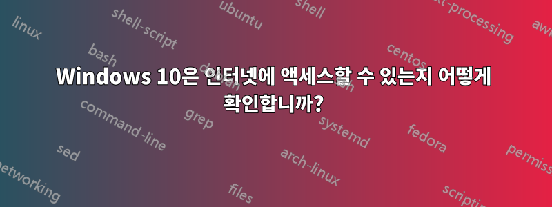 Windows 10은 인터넷에 액세스할 수 있는지 어떻게 확인합니까?